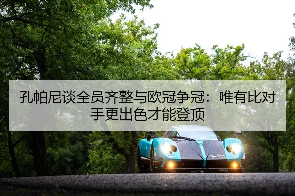 孔帕尼谈全员齐整与欧冠争冠:唯有比对手更出色才能登顶